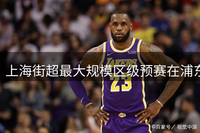 上海街超最大规模区级预赛在浦东开赛