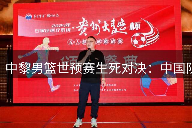 中黎男篮世预赛生死对决：中国队主场背水一战