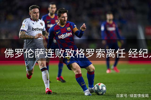 佛罗伦萨连败致格罗索离任 经纪人：足球会给出答案