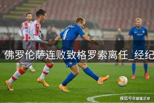 佛罗伦萨连败致格罗索离任 经纪人：足球会给出答案