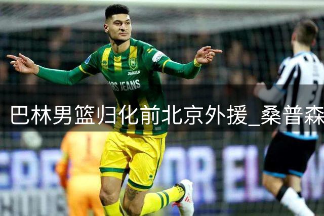 巴林男篮归化前北京外援 桑普森入选亚洲杯预选阵容