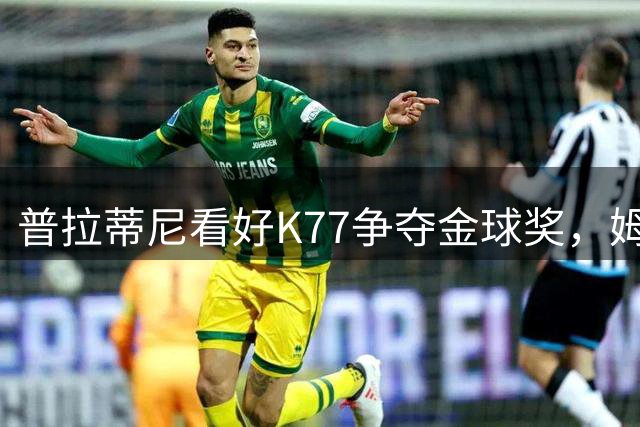 普拉蒂尼看好K77争夺金球奖，姆巴佩表现亮眼但憾失冠军
