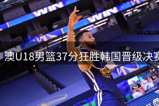 澳U18男篮37分狂胜韩国晋级决赛 将迎战中国男篮终极考验