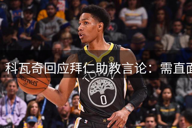 科瓦奇回应拜仁助教言论：需直面理解 盼获得歉意