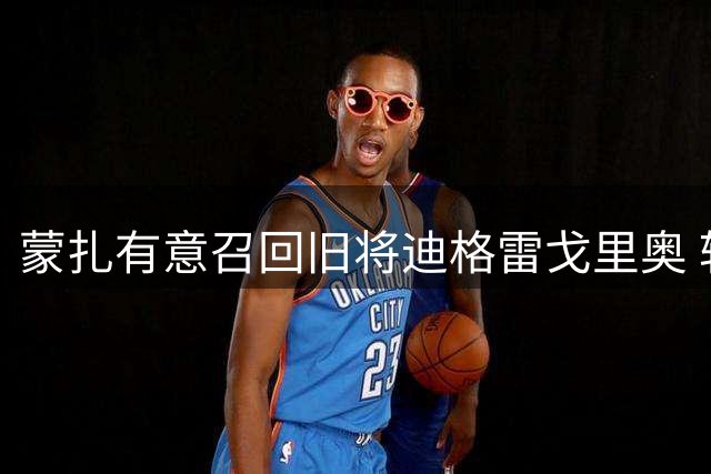蒙扎有意召回旧将迪格雷戈里奥 转会谈判尚未启动
